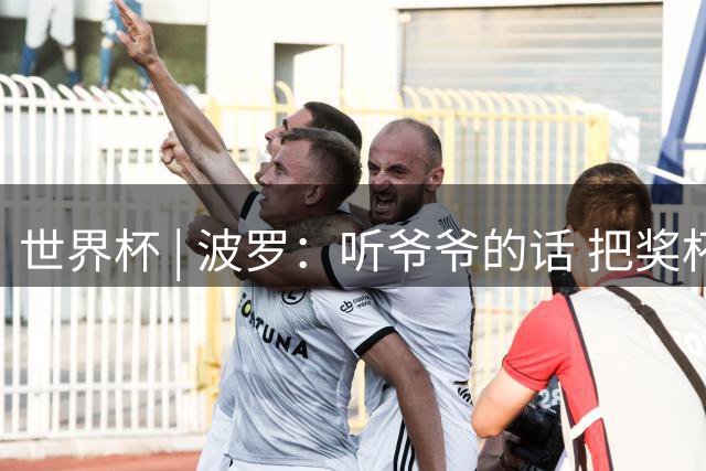 世界杯 | 波罗：听爷爷的话 把奖杯带回家