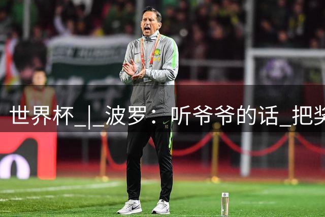 世界杯 | 波罗：听爷爷的话 把奖杯带回家