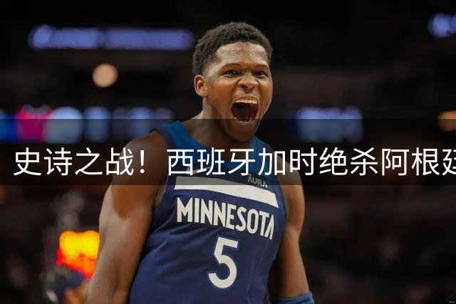 史诗之战！西班牙加时绝杀阿根廷 问鼎世界杯创奖金纪录
