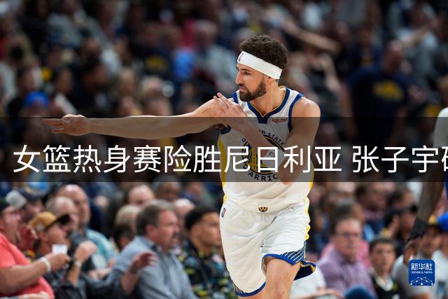 女篮热身赛险胜尼日利亚 张子宇砍下两双数据