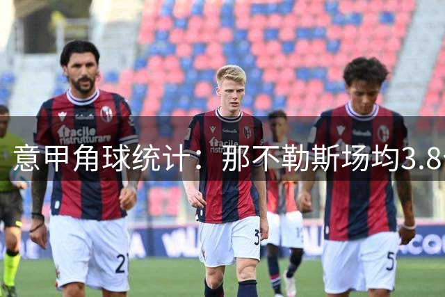 意甲角球统计：那不勒斯场均3.8个，科莫场均6个