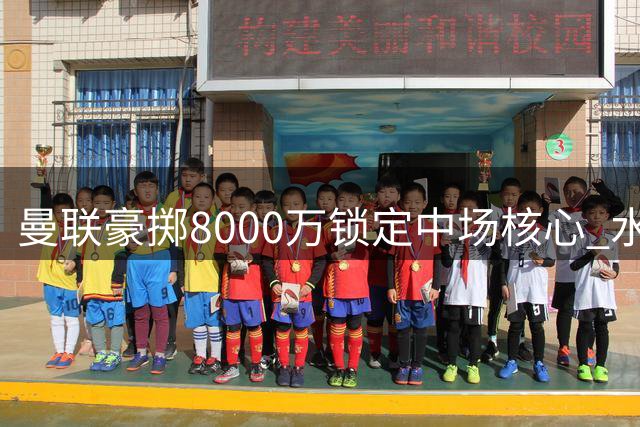 曼联豪掷8000万锁定中场核心 水晶宫新星碾压式升级
