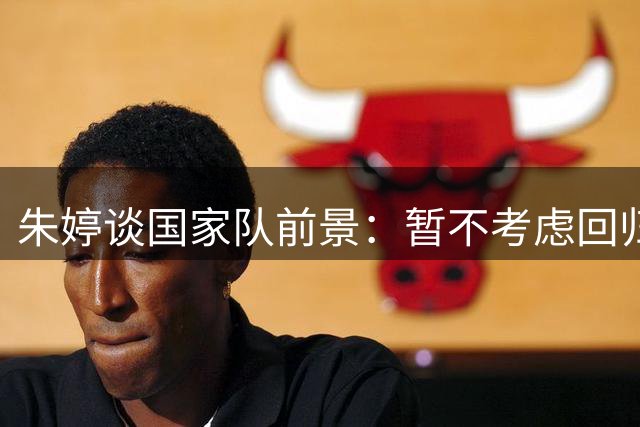 朱婷谈国家队前景：暂不考虑回归 坦言东京奥运是最灰暗时光