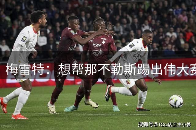 梅雷特：想帮那不勒斯踢出伟大赛季，在欧冠中尽可能走得更远