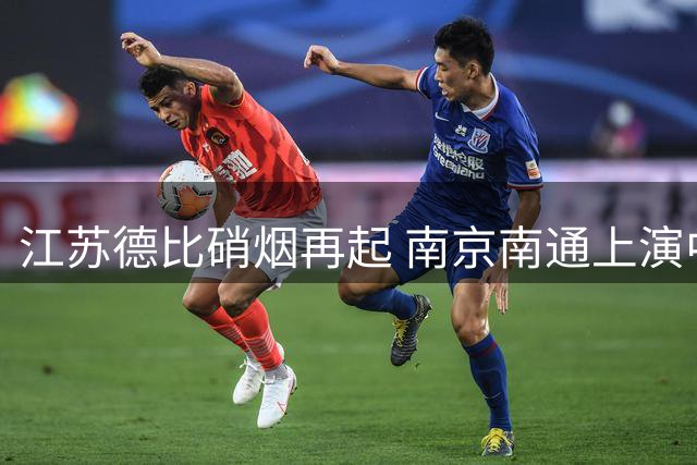 江苏德比硝烟再起 南京南通上演中甲关键战