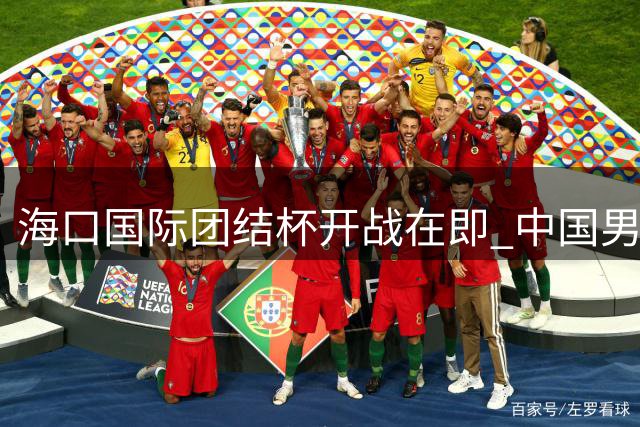 海口国际团结杯开战在即 中国男篮抵达赛区开启热身征程