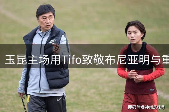 玉昆主场用Tifo致敬布尼亚明与重庆门将姚浩洋