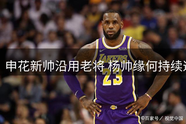 申花新帅沿用老将 杨帅缘何持续遭弃
