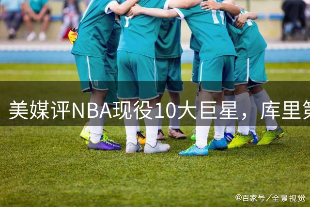 美媒评NBA现役10大巨星，库里第9，詹姆斯未上榜，文班亚马屈居第4
