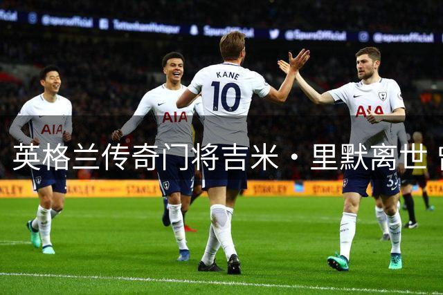 英格兰传奇门将吉米·里默离世 曾长期在华执教培养多名国门