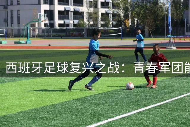 西班牙足球复兴之战：青春军团能否掀翻梅西的阿根廷王朝？
