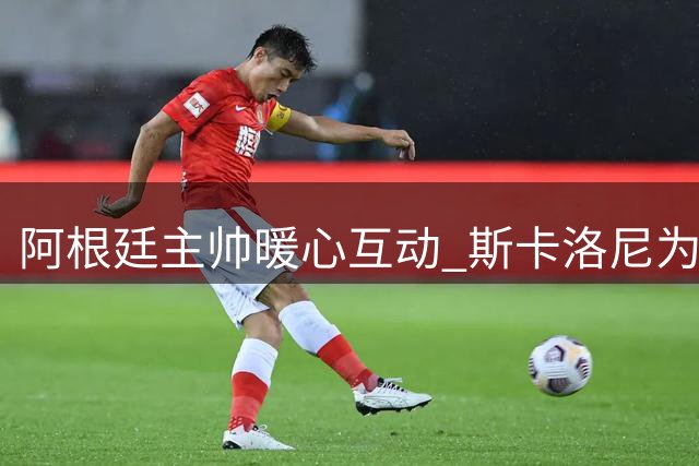 阿根廷主帅暖心互动 斯卡洛尼为球迷定制车衣签名留念