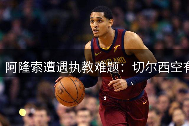 阿隆索遭遇执教难题：切尔西空有控球难换胜局，季前赛又输了