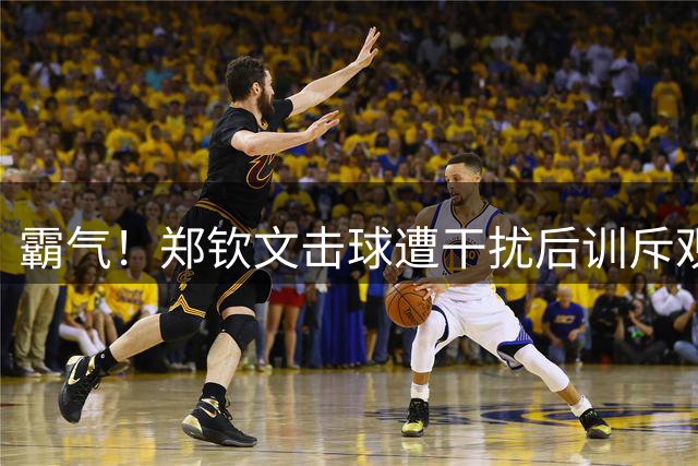 霸气！郑钦文击球遭干扰后训斥观众 中文怒吼：不要喊 全场瞬间安静