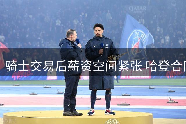 骑士交易后薪资空间紧张 哈登合同仍未纳入计算